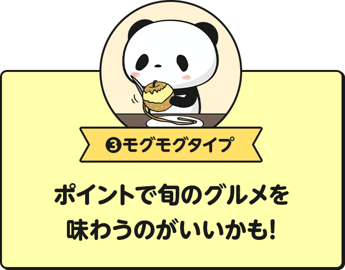 モグモグタイプ ポイントで旬のグルメを味わうのがいいかも！
